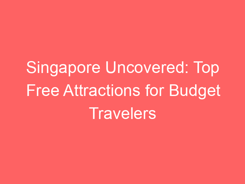 Singapore Uncovered: Top Free Attractions for Budget Travelers