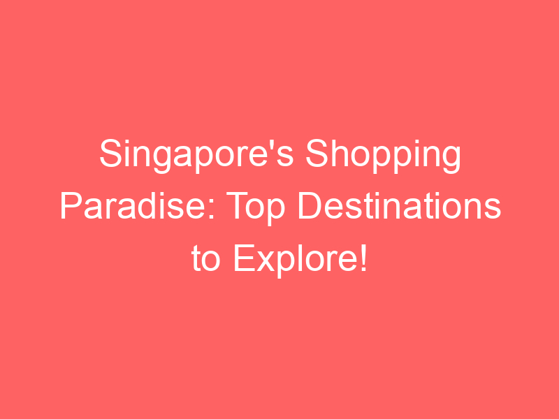 Singapore's Shopping Paradise: Top Destinations to Explore!