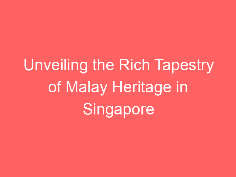 Unveiling the Rich Tapestry of Malay Heritage in Singapore