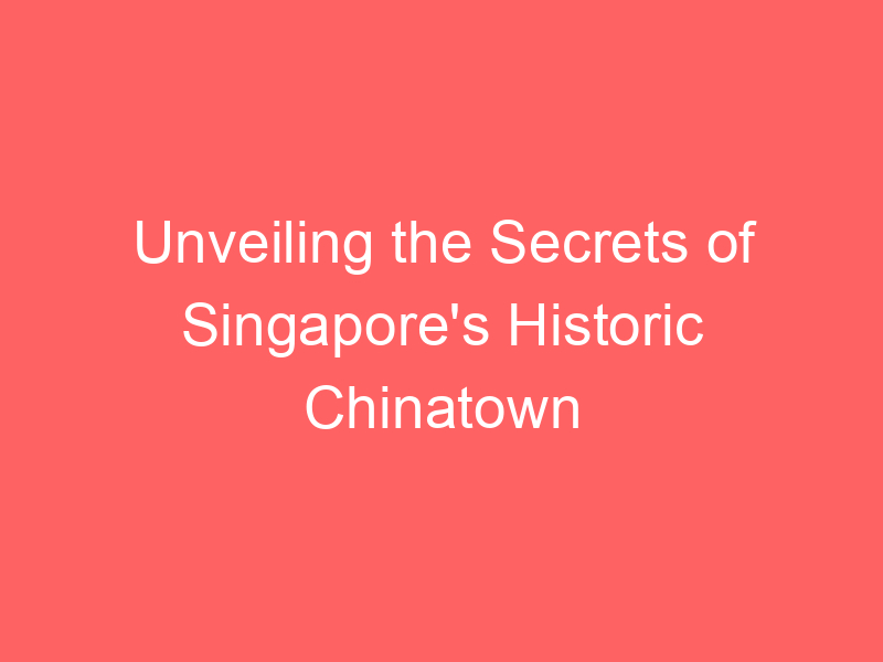Unveiling the Secrets of Singapore's Historic Chinatown